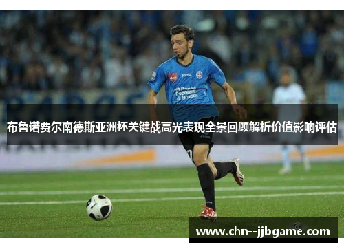 布鲁诺费尔南德斯亚洲杯关键战高光表现全景回顾解析价值影响评估 布鲁诺费尔南德斯亚洲杯关键战高光表现全景回顾解析价值影响评估
