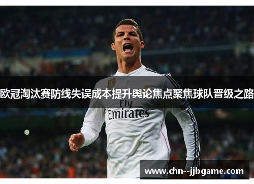 欧冠淘汰赛防线失误成本提升舆论焦点聚焦球队晋级之路