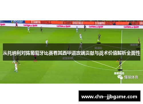 从托纳利对阵葡萄牙比赛看其西甲进攻端贡献与战术价值解析全面性