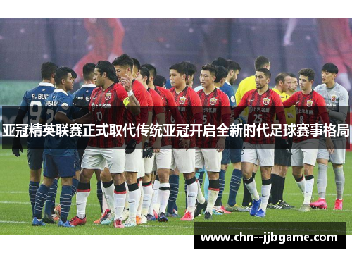 亚冠精英联赛正式取代传统亚冠开启全新时代足球赛事格局