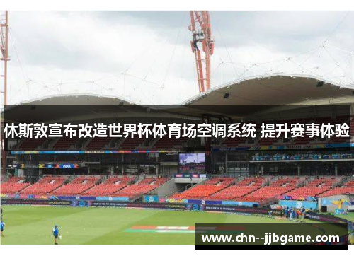 休斯敦宣布改造世界杯体育场空调系统 提升赛事体验