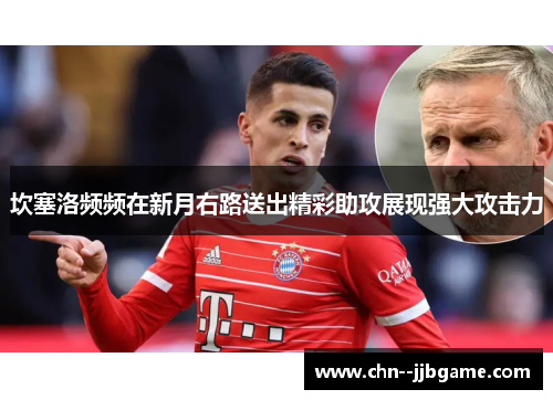 坎塞洛频频在新月右路送出精彩助攻展现强大攻击力 坎塞洛频频在新月右路送出精彩助攻展现强大攻击力