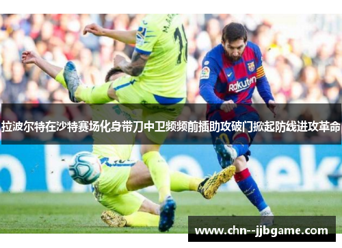 拉波尔特在沙特赛场化身带刀中卫频频前插助攻破门掀起防线进攻革命 拉波尔特在沙特赛场化身带刀中卫频频前插助攻破门掀起防线进攻革命