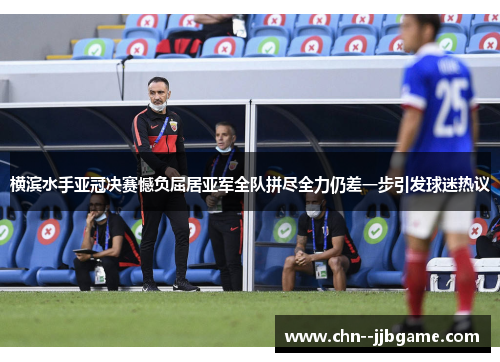 横滨水手亚冠决赛憾负屈居亚军全队拼尽全力仍差一步引发球迷热议