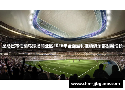 皇马宣布伯纳乌球场商业区2026年全面盈利推动俱乐部财务增长 皇马宣布伯纳乌球场商业区2026年全面盈利推动俱乐部财务增长