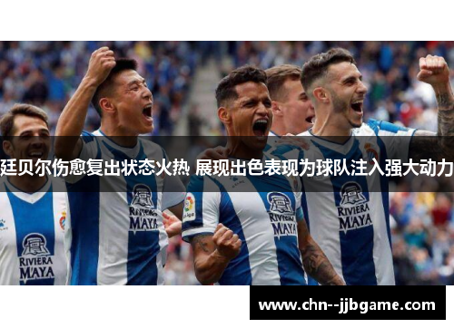 廷贝尔伤愈复出状态火热 展现出色表现为球队注入强大动力