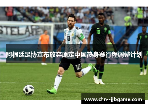 阿根廷足协宣布放弃原定中国热身赛行程调整计划