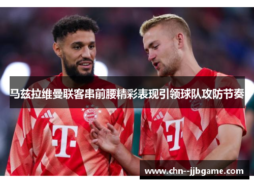 马兹拉维曼联客串前腰精彩表现引领球队攻防节奏