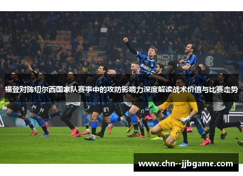 福登对阵切尔西国家队赛事中的攻防影响力深度解读战术价值与比赛走势