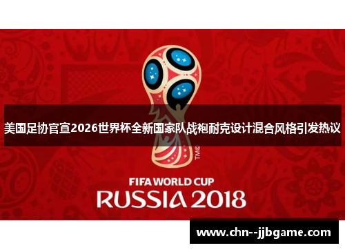 美国足协官宣2026世界杯全新国家队战袍耐克设计混合风格引发热议