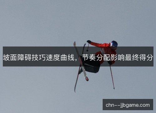坡面障碍技巧速度曲线，节奏分配影响最终得分
